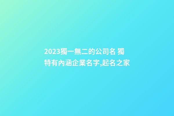 2023獨一無二的公司名 獨特有內涵企業名字,起名之家